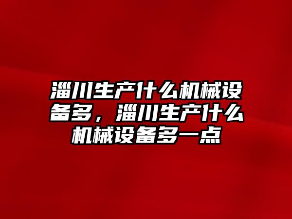 淄川生產什么機械設備多，淄川生產什么機械設備多一點