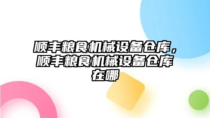 順豐糧食機械設備倉庫，順豐糧食機械設備倉庫在哪