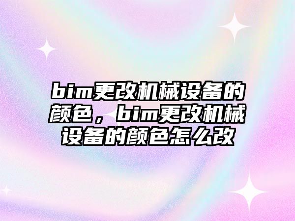 bim更改機械設備的顏色，bim更改機械設備的顏色怎么改