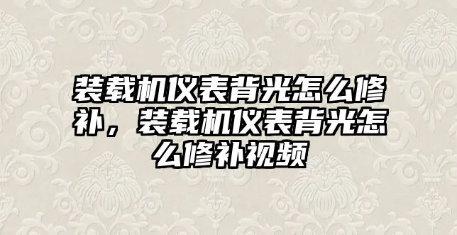 裝載機儀表背光怎么修補，裝載機儀表背光怎么修補視頻