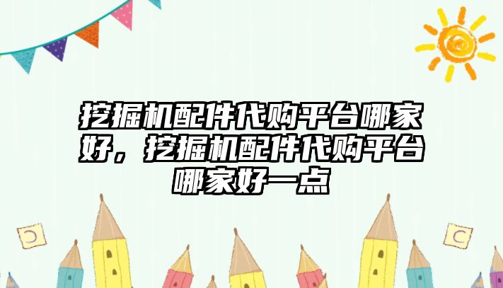 挖掘機配件代購平臺哪家好，挖掘機配件代購平臺哪家好一點