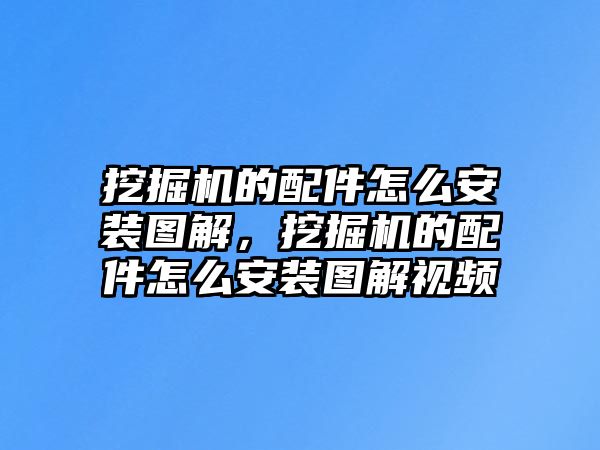 挖掘機的配件怎么安裝圖解，挖掘機的配件怎么安裝圖解視頻