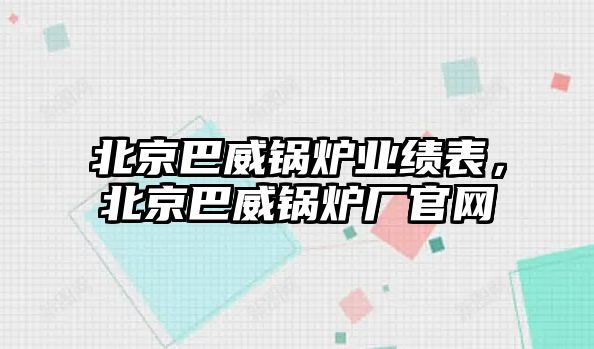 北京巴威鍋爐業(yè)績(jī)表，北京巴威鍋爐廠官網(wǎng)