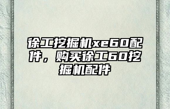 徐工挖掘機xe60配件，購買徐工60挖掘機配件