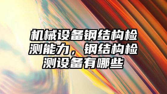 機械設備鋼結構檢測能力，鋼結構檢測設備有哪些