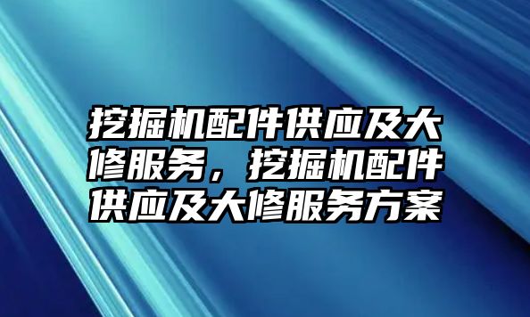 挖掘機配件供應及大修服務，挖掘機配件供應及大修服務方案