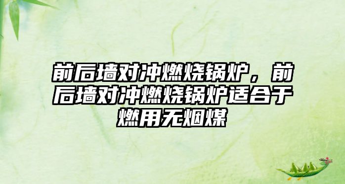 前后墻對沖燃燒鍋爐，前后墻對沖燃燒鍋爐適合于燃用無煙煤