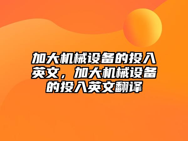 加大機械設備的投入英文，加大機械設備的投入英文翻譯