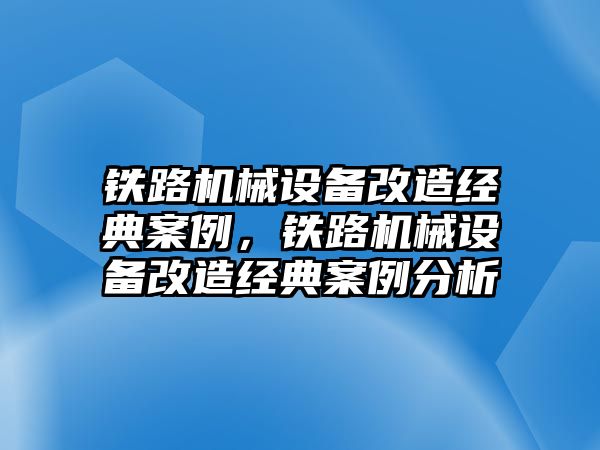 鐵路機械設備改造經典案例，鐵路機械設備改造經典案例分析