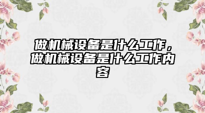 做機械設備是什么工作，做機械設備是什么工作內容