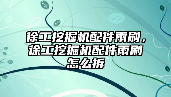 徐工挖掘機配件雨刷，徐工挖掘機配件雨刷怎么拆