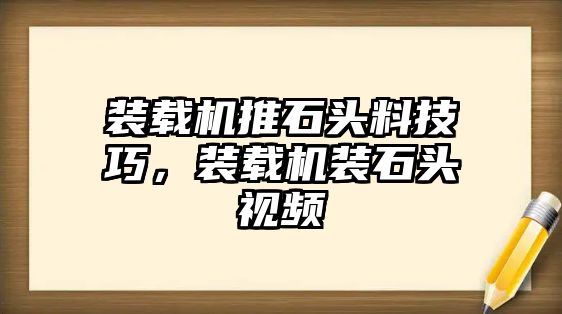 裝載機推石頭料技巧，裝載機裝石頭視頻