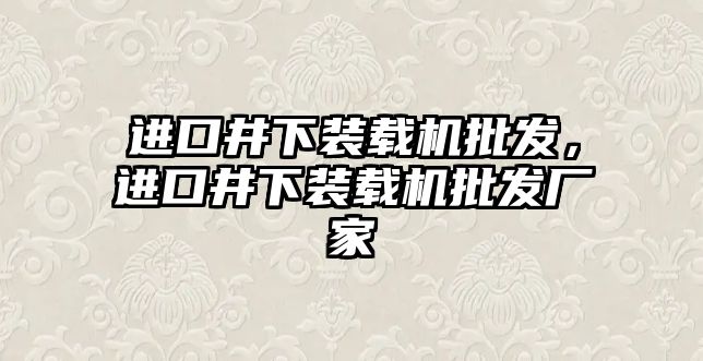 進口井下裝載機批發，進口井下裝載機批發廠家