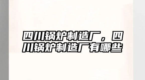 四川鍋爐制造廠，四川鍋爐制造廠有哪些