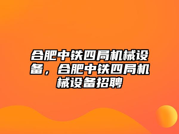 合肥中鐵四局機(jī)械設(shè)備，合肥中鐵四局機(jī)械設(shè)備招聘