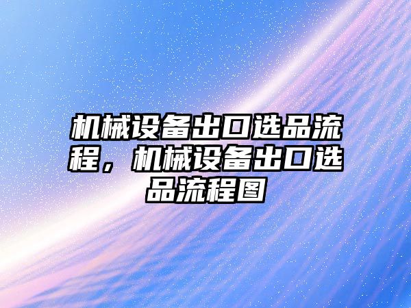 機械設備出口選品流程，機械設備出口選品流程圖