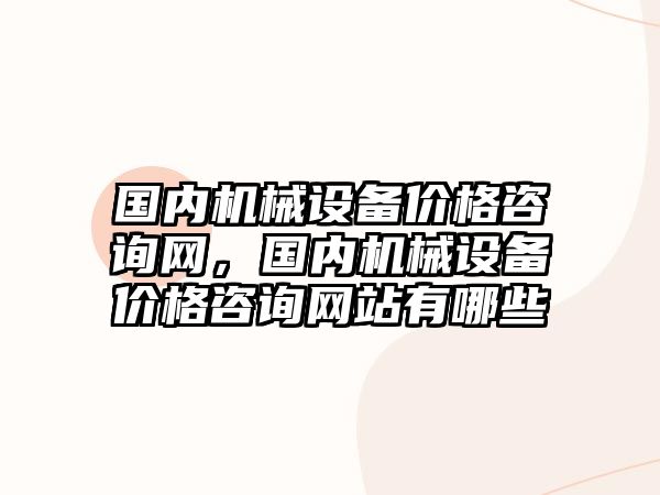 國內機械設備價格咨詢網，國內機械設備價格咨詢網站有哪些