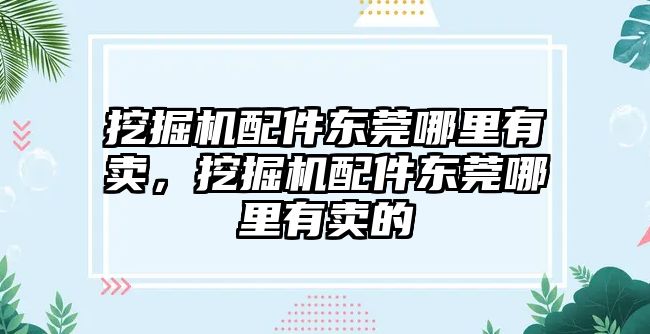 挖掘機配件東莞哪里有賣，挖掘機配件東莞哪里有賣的