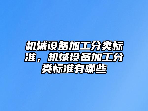 機械設備加工分類標準，機械設備加工分類標準有哪些