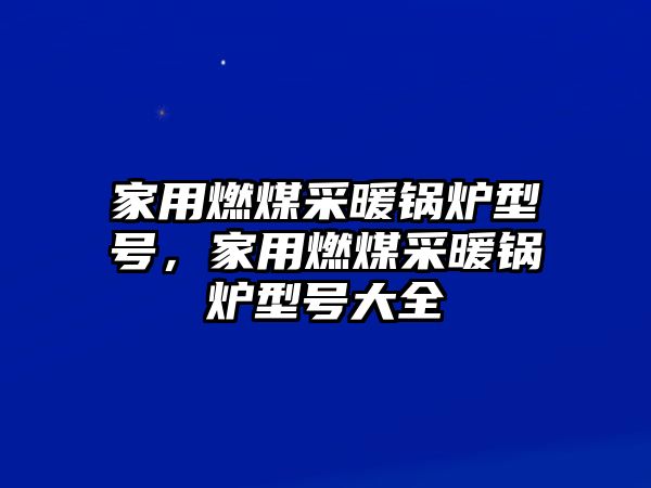 家用燃煤采暖鍋爐型號，家用燃煤采暖鍋爐型號大全