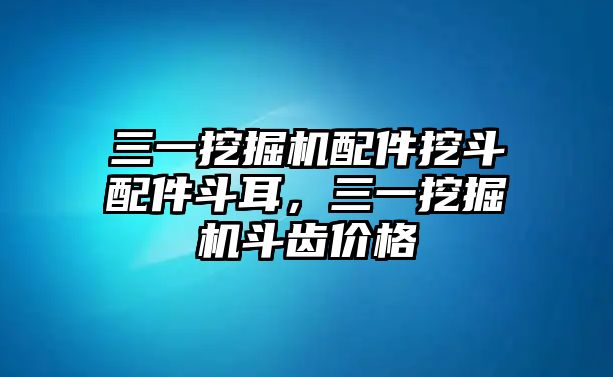 三一挖掘機(jī)配件挖斗配件斗耳，三一挖掘機(jī)斗齒價格