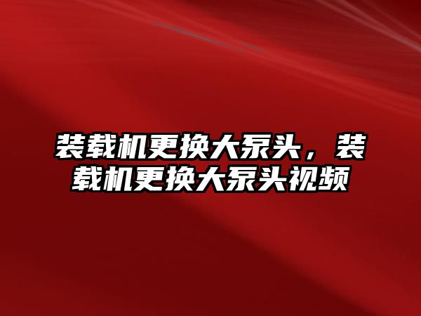 裝載機(jī)更換大泵頭，裝載機(jī)更換大泵頭視頻