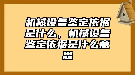 機(jī)械設(shè)備鑒定依據(jù)是什么，機(jī)械設(shè)備鑒定依據(jù)是什么意思