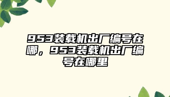 953裝載機出廠編號在哪，953裝載機出廠編號在哪里