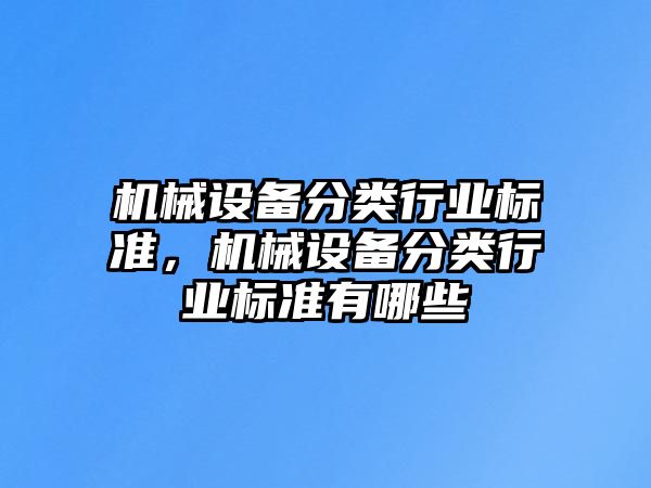 機(jī)械設(shè)備分類(lèi)行業(yè)標(biāo)準(zhǔn)，機(jī)械設(shè)備分類(lèi)行業(yè)標(biāo)準(zhǔn)有哪些