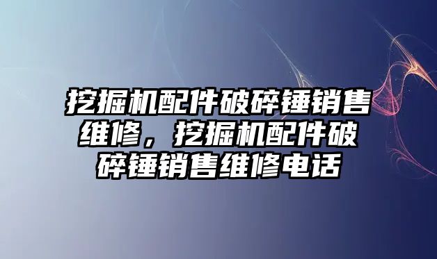 挖掘機配件破碎錘銷售維修，挖掘機配件破碎錘銷售維修電話