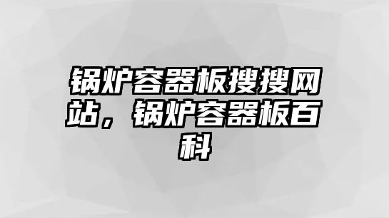 鍋爐容器板搜搜網站，鍋爐容器板百科