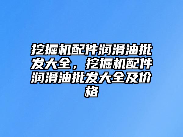 挖掘機配件潤滑油批發大全，挖掘機配件潤滑油批發大全及價格