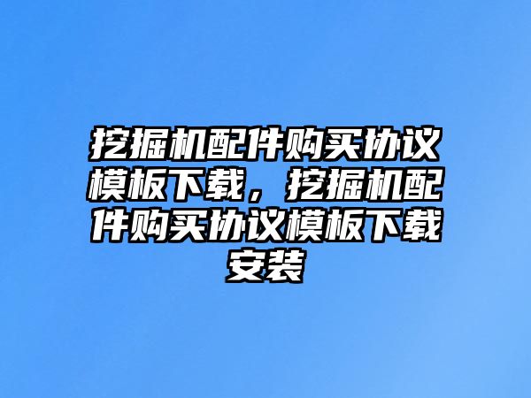 挖掘機配件購買協議模板下載，挖掘機配件購買協議模板下載安裝