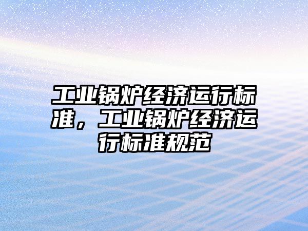 工業鍋爐經濟運行標準，工業鍋爐經濟運行標準規范