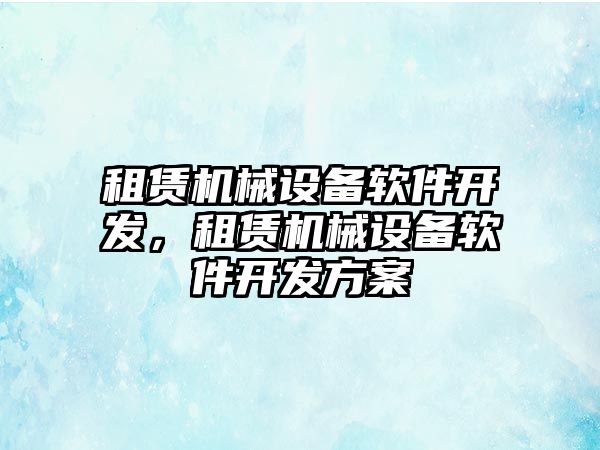 租賃機械設備軟件開發，租賃機械設備軟件開發方案