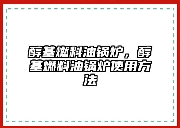 醇基燃料油鍋爐，醇基燃料油鍋爐使用方法