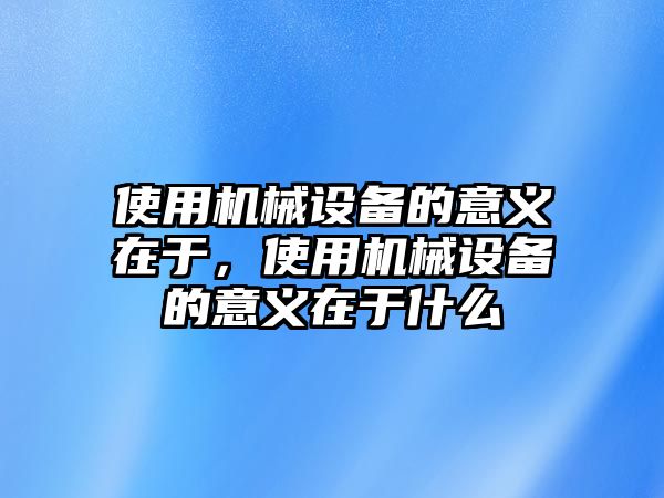 使用機械設備的意義在于，使用機械設備的意義在于什么