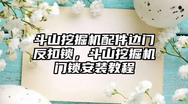 斗山挖掘機配件邊門反扣鎖，斗山挖掘機門鎖安裝教程