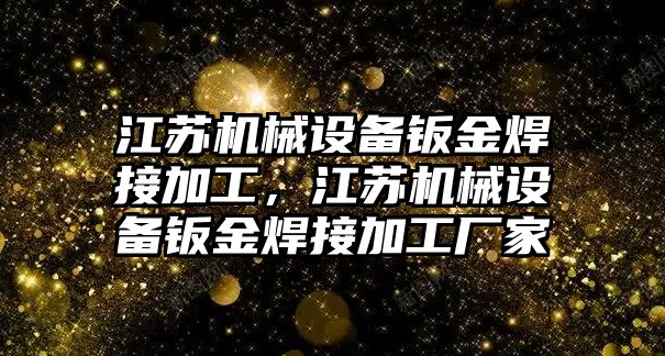 江蘇機械設備鈑金焊接加工，江蘇機械設備鈑金焊接加工廠家