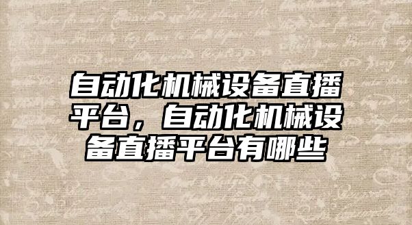 自動化機械設備直播平臺，自動化機械設備直播平臺有哪些