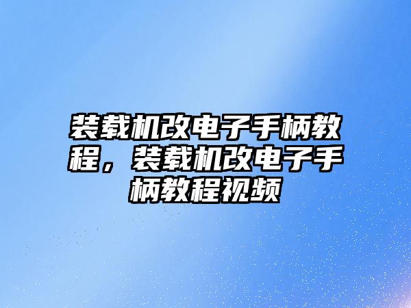 裝載機改電子手柄教程，裝載機改電子手柄教程視頻