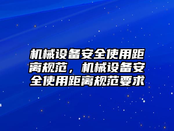 機械設備安全使用距離規范，機械設備安全使用距離規范要求