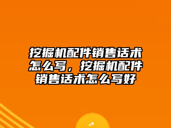 挖掘機配件銷售話術怎么寫，挖掘機配件銷售話術怎么寫好