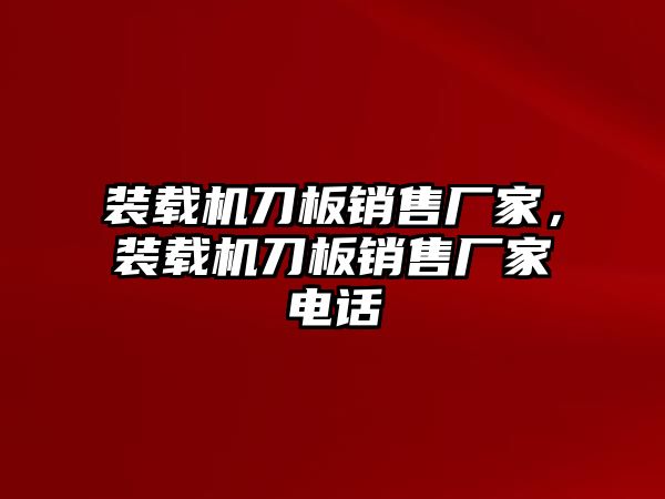 裝載機刀板銷售廠家，裝載機刀板銷售廠家電話