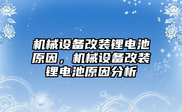 機械設(shè)備改裝鋰電池原因，機械設(shè)備改裝鋰電池原因分析