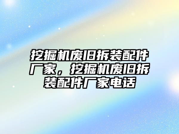 挖掘機廢舊拆裝配件廠家，挖掘機廢舊拆裝配件廠家電話