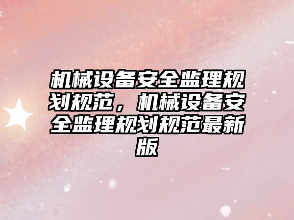 機械設備安全監理規劃規范，機械設備安全監理規劃規范最新版