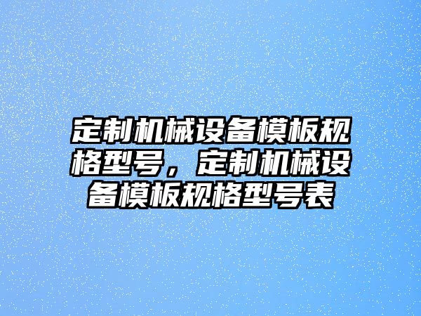 定制機械設備模板規格型號，定制機械設備模板規格型號表