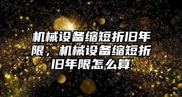 機械設備縮短折舊年限，機械設備縮短折舊年限怎么算