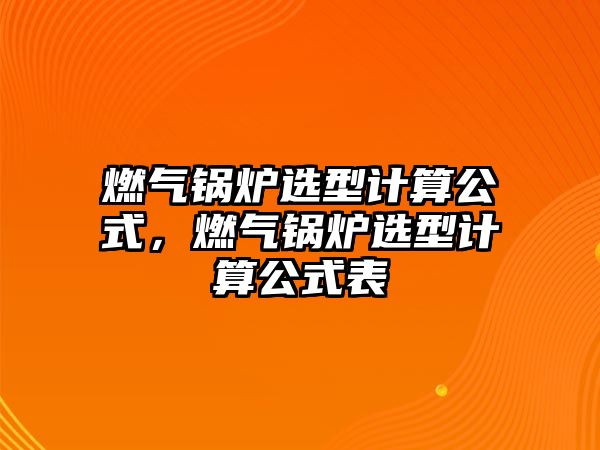 燃氣鍋爐選型計算公式，燃氣鍋爐選型計算公式表